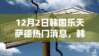 韩国乐天集团与萨德系统的最新消息与热议话题(每日更新)