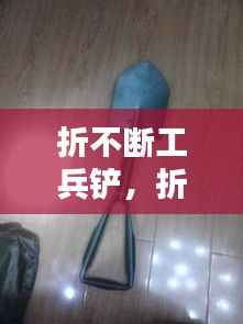 折不断工兵铲,折叠工兵铲如何使用
