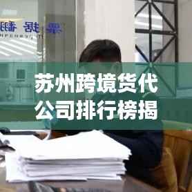 苏州跨境货代公司排行榜揭晓,行业现状及未来趋势深度解读