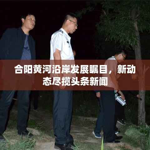 合阳黄河沿岸发展瞩目，新动态尽揽头条新闻
