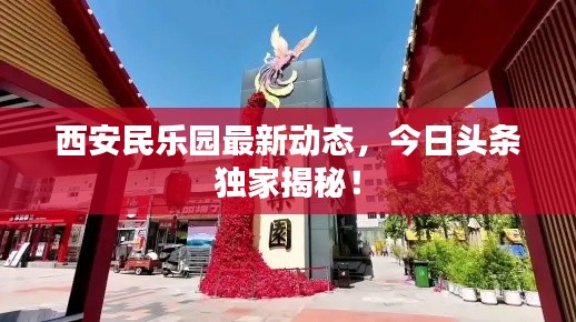 西安民乐园最新动态,今日头条独家揭秘!