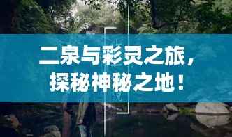 二泉与彩灵之旅，探秘神秘之地！