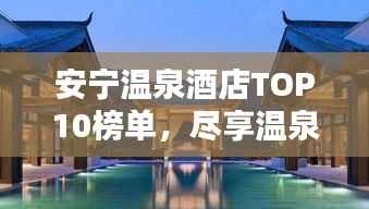 安宁温泉酒店TOP10榜单，尽享温泉乐趣的绝佳之选