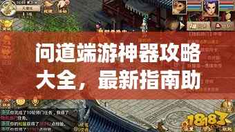 问道端游神器攻略大全,最新指南助你轻松掌握!