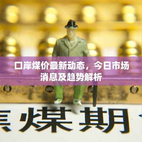 口岸煤价最新动态,今日市场消息及趋势解析