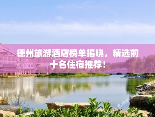 德州旅游酒店榜单揭晓,精选前十名住宿推荐!