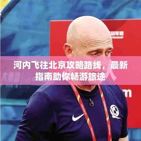 河内飞往北京攻略路线,最新指南助你畅游旅途