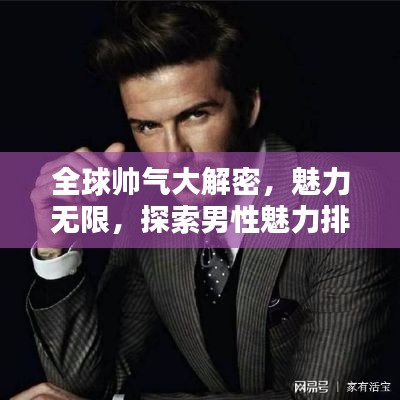 全球帅气大解密，魅力无限，探索男性魅力排名