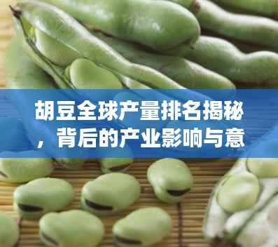胡豆全球产量排名揭秘，背后的产业影响与意义