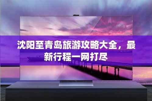 沈阳至青岛旅游攻略大全，最新行程一网打尽